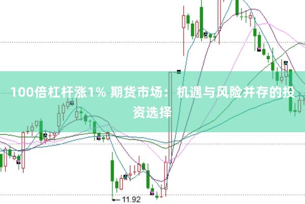 100倍杠杆涨1% 期货市场：机遇与风险并存的投资选择
