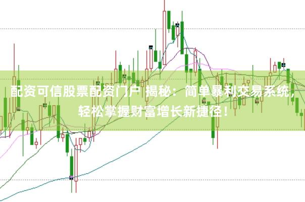配资可信股票配资门户 揭秘：简单暴利交易系统，轻松掌握财富增长新捷径！