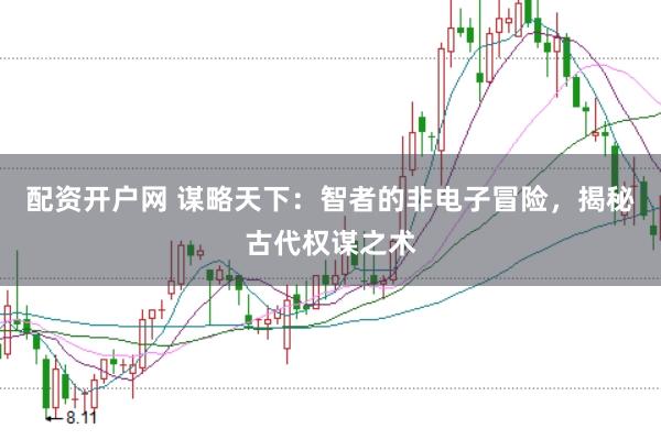 配资开户网 谋略天下：智者的非电子冒险，揭秘古代权谋之术