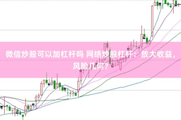 微信炒股可以加杠杆吗 网络炒股杠杆：放大收益，风险几何？