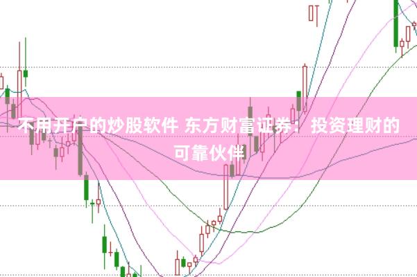 不用开户的炒股软件 东方财富证券：投资理财的可靠伙伴