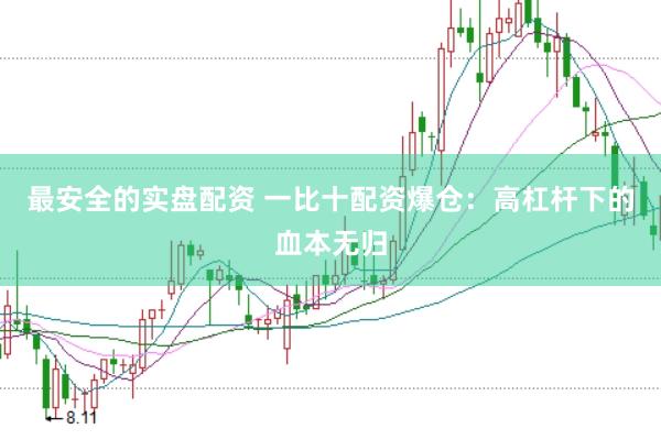 最安全的实盘配资 一比十配资爆仓：高杠杆下的血本无归