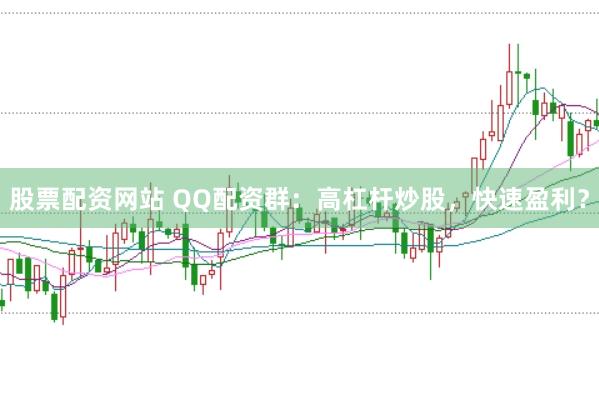 股票配资网站 QQ配资群：高杠杆炒股，快速盈利？