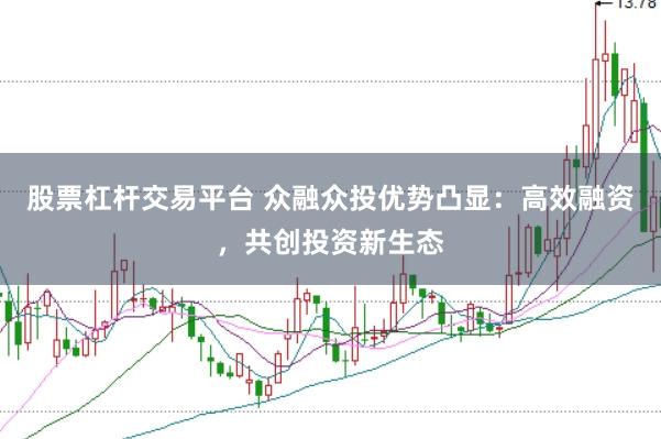 股票杠杆交易平台 众融众投优势凸显：高效融资，共创投资新生态