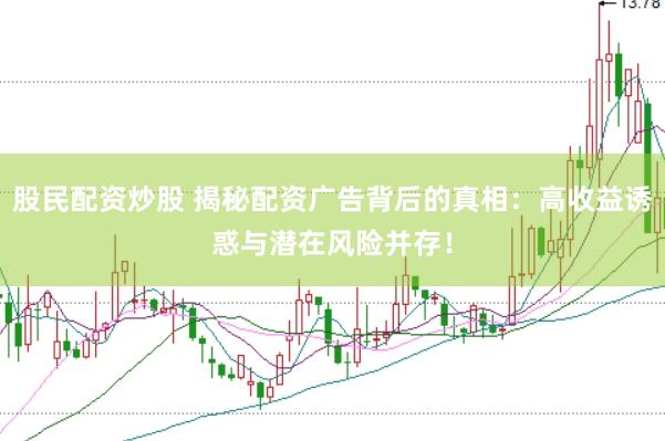 股民配资炒股 揭秘配资广告背后的真相：高收益诱惑与潜在风险并存！