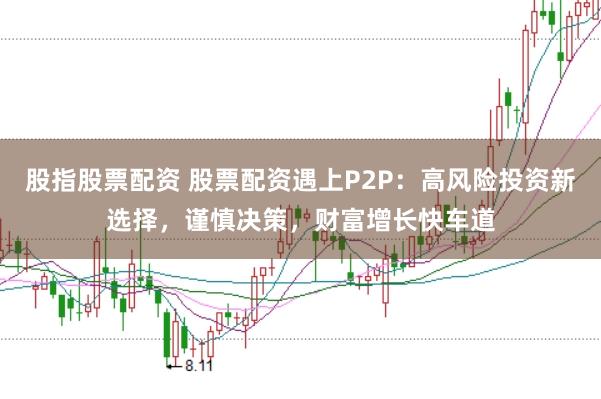 股指股票配资 股票配资遇上P2P：高风险投资新选择，谨慎决策，财富增长快车道