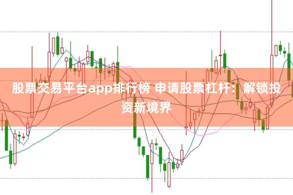 股票交易平台app排行榜 申请股票杠杆：解锁投资新境界