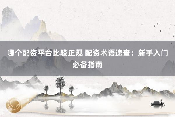 哪个配资平台比较正规 配资术语速查:新手入门必备指南