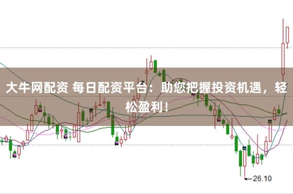 大牛网配资 每日配资平台：助您把握投资机遇，轻松盈利！