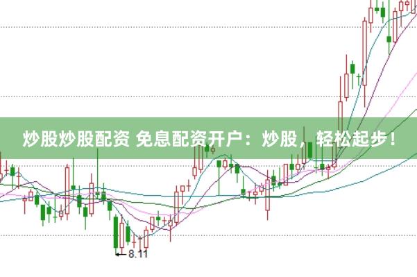 炒股炒股配资 免息配资开户：炒股，轻松起步！