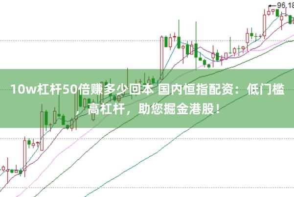 10w杠杆50倍赚多少回本 国内恒指配资：低门槛，高杠杆，助您掘金港股！