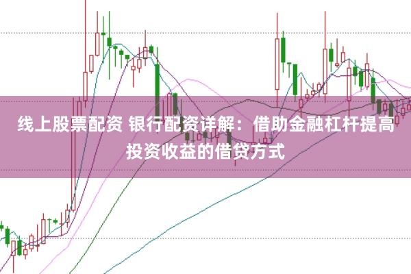 线上股票配资 银行配资详解：借助金融杠杆提高投资收益的借贷方式