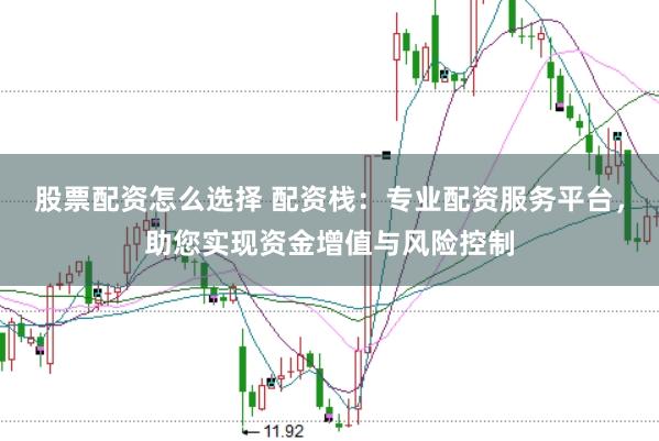 股票配资怎么选择 配资栈：专业配资服务平台，助您实现资金增值与风险控制