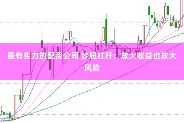 最有实力的配资公司 炒股杠杆：放大收益也放大风险