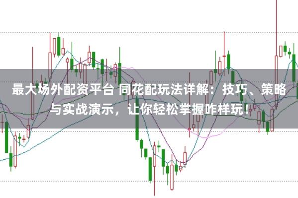 最大场外配资平台 同花配玩法详解：技巧、策略与实战演示，让你轻松掌握咋样玩！