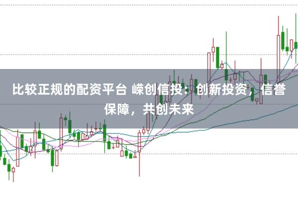 比较正规的配资平台 嵘创信投:创新投资,信誉保障,共创未来