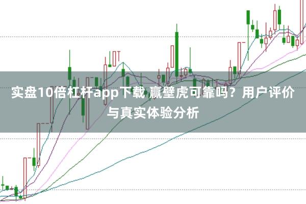 实盘10倍杠杆app下载 赢壁虎可靠吗?用户评价与真实体验分析