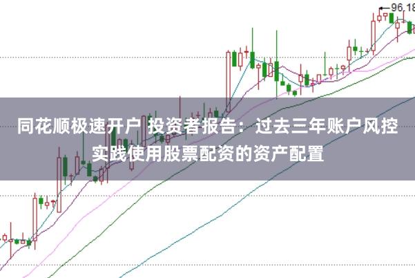 同花顺极速开户 投资者报告:过去三年账户风控实践使用股票配资的资产配置