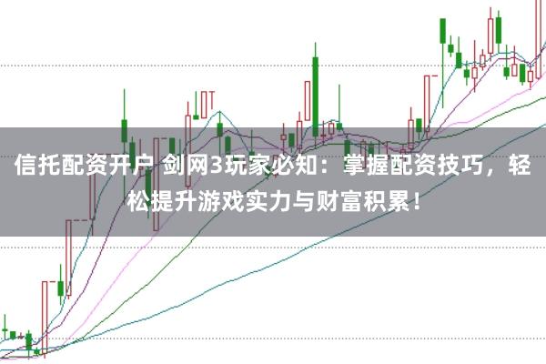 信托配资开户 剑网3玩家必知:掌握配资技巧,轻松提升游戏实力与财富积累!