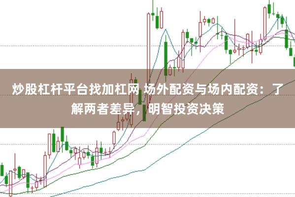 炒股杠杆平台找加杠网 场外配资与场内配资：了解两者差异，明智投资决策