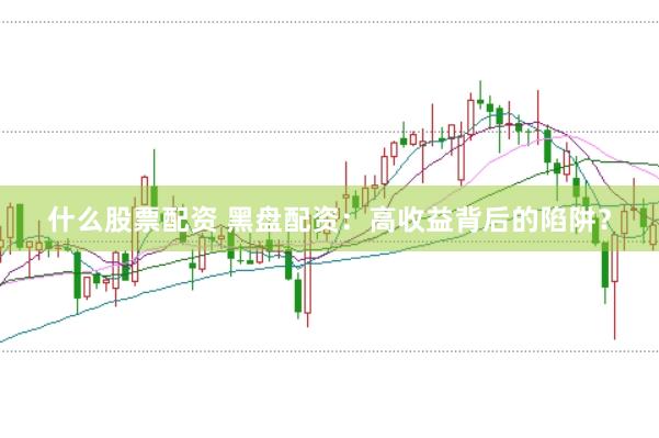 什么股票配资 黑盘配资:高收益背后的陷阱?