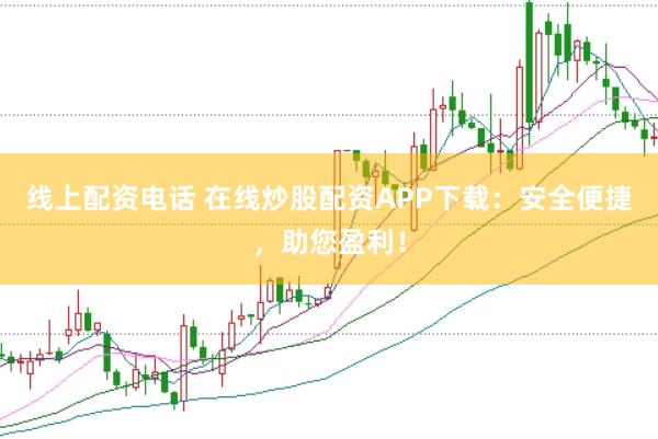 线上配资电话 在线炒股配资APP下载：安全便捷，助您盈利！