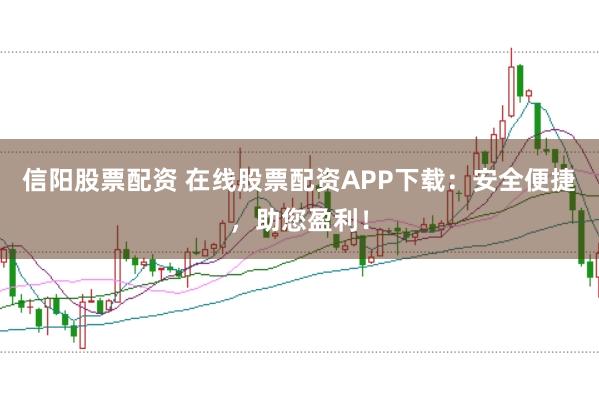 信阳股票配资 在线股票配资APP下载：安全便捷，助您盈利！