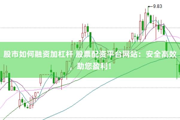 股市如何融资加杠杆 股票配资平台网站：安全高效，助您盈利！