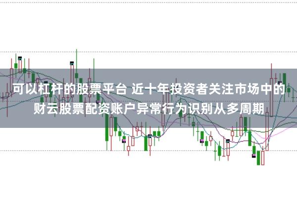 可以杠杆的股票平台 近十年投资者关注市场中的财云股票配资账户异常行为识别从多周期