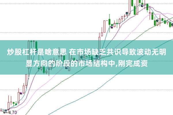 炒股杠杆是啥意思 在市场缺乏共识导致波动无明显方向的阶段的市场结构中，刚完成资