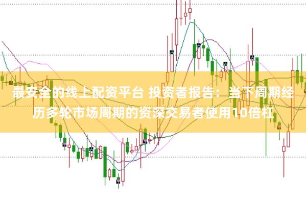 最安全的线上配资平台 投资者报告：当下周期经历多轮市场周期的资深交易者使用10倍杠