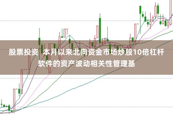股票投资  本月以来北向资金市场炒股10倍杠杆软件的资产波动相关性管理基