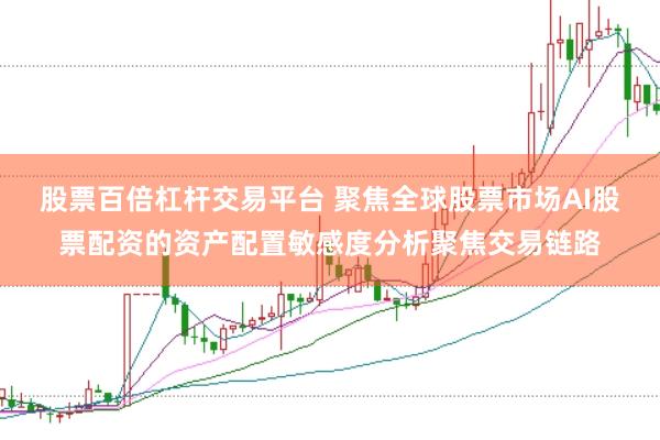 股票百倍杠杆交易平台 聚焦全球股票市场AI股票配资的资产配置敏感度分析聚焦交易链路