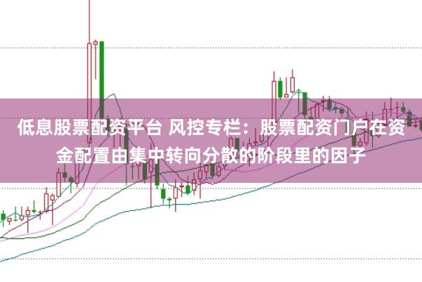 低息股票配资平台 风控专栏：股票配资门户在资金配置由集中转向分散的阶段里的因子