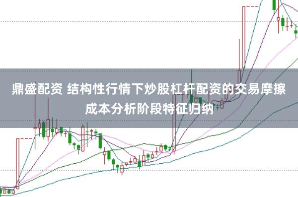 鼎盛配资 结构性行情下炒股杠杆配资的交易摩擦成本分析阶段特征归纳