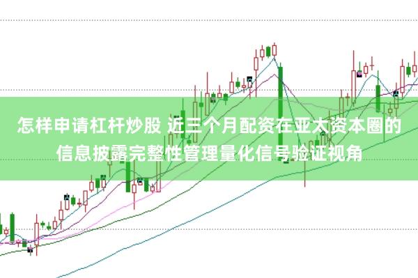 怎样申请杠杆炒股 近三个月配资在亚太资本圈的信息披露完整性管理量化信号验证视角