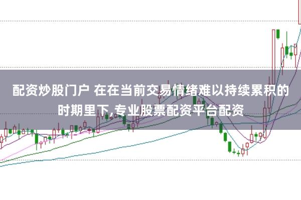 配资炒股门户 在在当前交易情绪难以持续累积的时期里下，专业股票配资平台配资