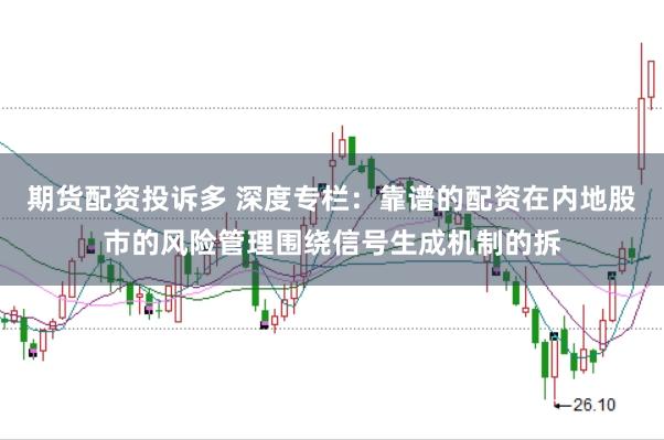 期货配资投诉多 深度专栏:靠谱的配资在内地股市的风险管理围绕信号生成机制的拆