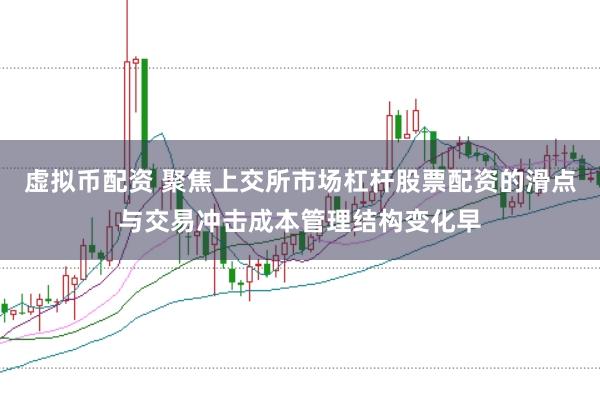 虚拟币配资 聚焦上交所市场杠杆股票配资的滑点与交易冲击成本管理结构变化早
