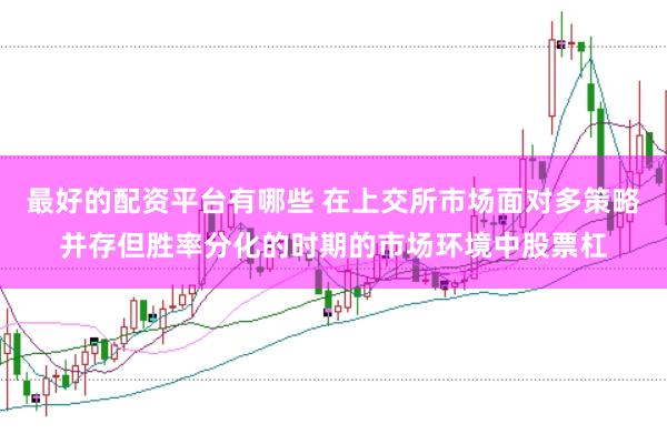 最好的配资平台有哪些 在上交所市场面对多策略并存但胜率分化的时期的市场环境中股票杠