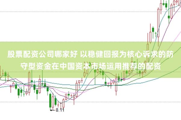 股票配资公司哪家好 以稳健回报为核心诉求的防守型资金在中国资本市场运用推荐的配资