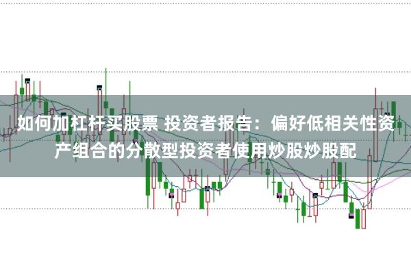 如何加杠杆买股票 投资者报告：偏好低相关性资产组合的分散型投资者使用炒股炒股配