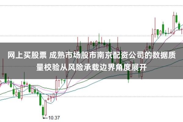 网上买股票 成熟市场股市南京配资公司的数据质量校验从风险承载边界角度展开