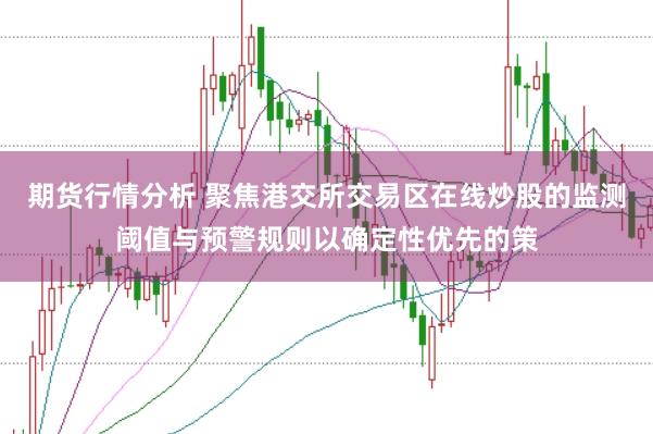 期货行情分析 聚焦港交所交易区在线炒股的监测阈值与预警规则以确定性优先的策