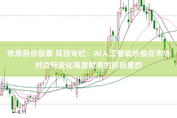 牧原股份股票 风控专栏：AI人工智能炒股在市场对边际变化高度敏感的阶段里的