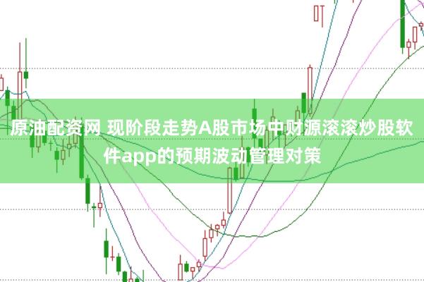 原油配资网 现阶段走势A股市场中财源滚滚炒股软件app的预期波动管理对策