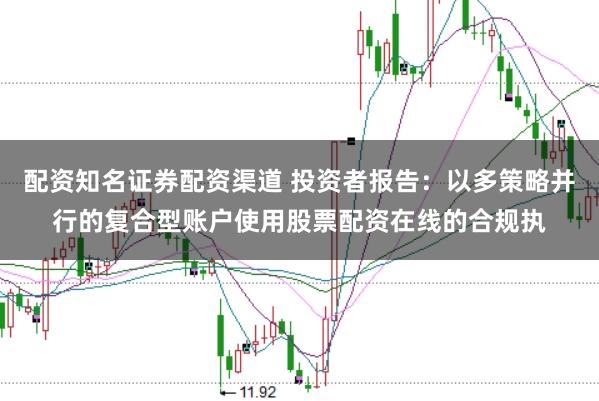 配资知名证券配资渠道 投资者报告：以多策略并行的复合型账户使用股票配资在线的合规执