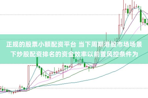 正规的股票小额配资平台 当下周期港股市场场景下炒股配资排名的资金效率以前置风控条件为