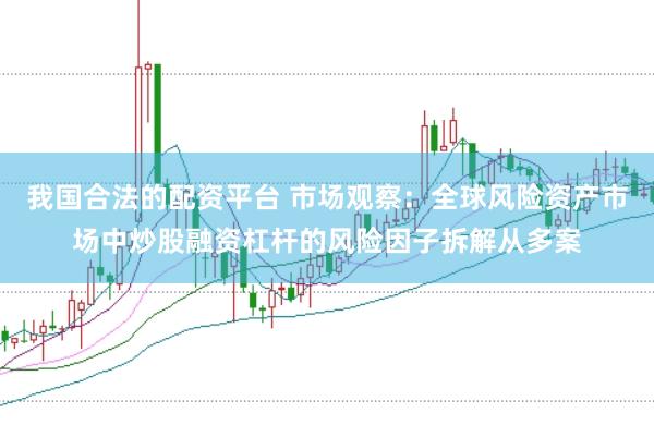 我国合法的配资平台 市场观察：全球风险资产市场中炒股融资杠杆的风险因子拆解从多案