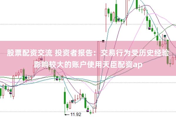 股票配资交流 投资者报告：交易行为受历史经验影响较大的账户使用天臣配资ap